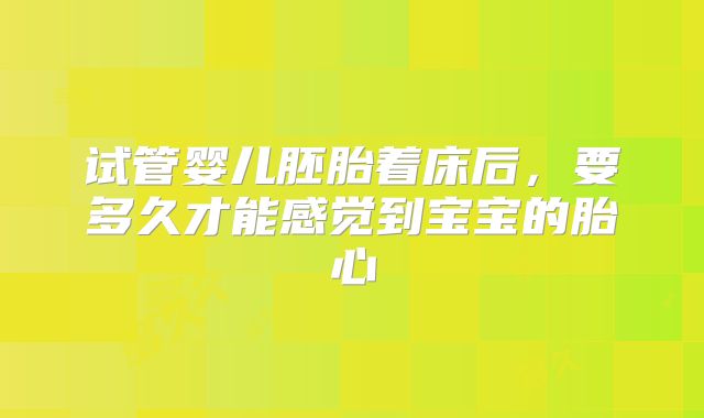 试管婴儿胚胎着床后，要多久才能感觉到宝宝的胎心