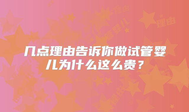 几点理由告诉你做试管婴儿为什么这么贵？