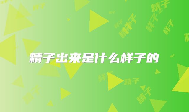 精子出来是什么样子的
