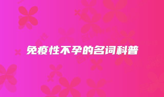 免疫性不孕的名词科普