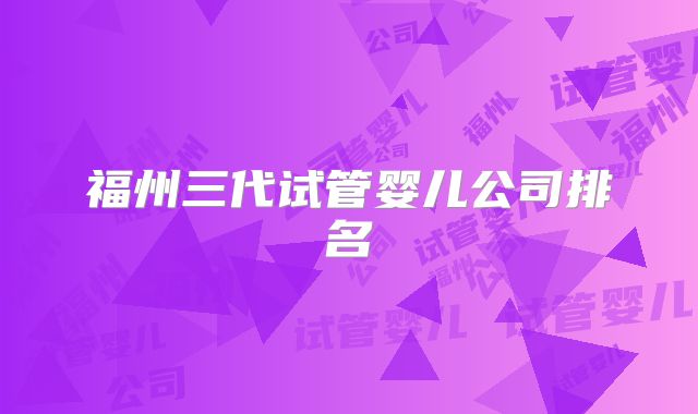 福州三代试管婴儿公司排名