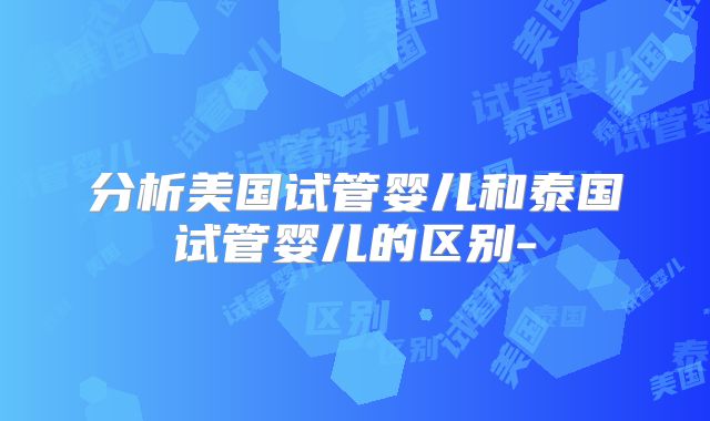 分析美国试管婴儿和泰国试管婴儿的区别-