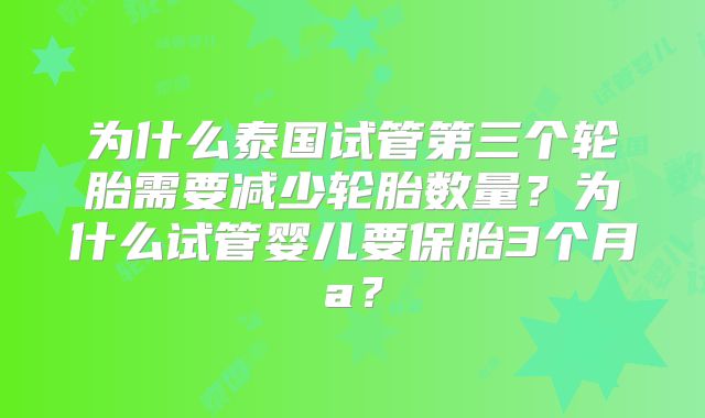 为什么泰国试管第三个轮胎需要减少轮胎数量？为什么试管婴儿要保胎3个月a？