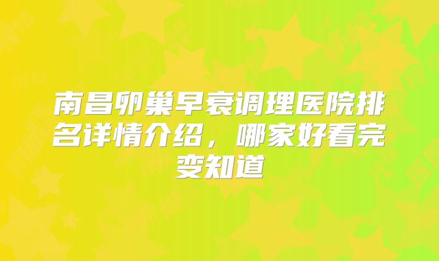 南昌卵巢早衰调理医院排名详情介绍,哪家好看完变知道