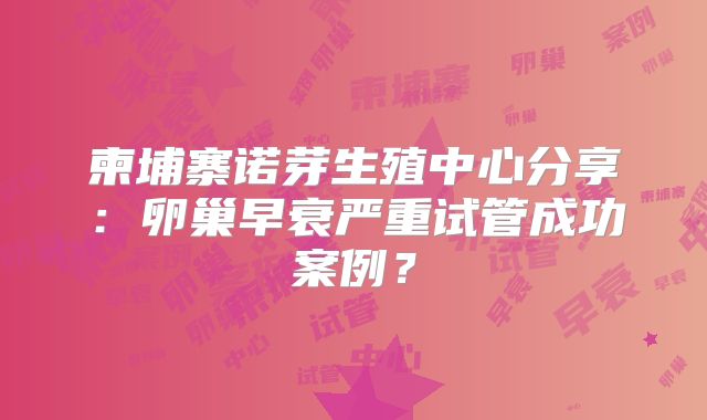 柬埔寨诺芽生殖中心分享：卵巢早衰严重试管成功案例？