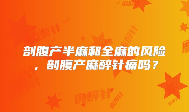 剖腹产半麻和全麻的风险,剖腹产麻醉针痛吗?