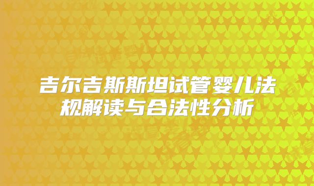 吉尔吉斯斯坦试管婴儿法规解读与合法性分析