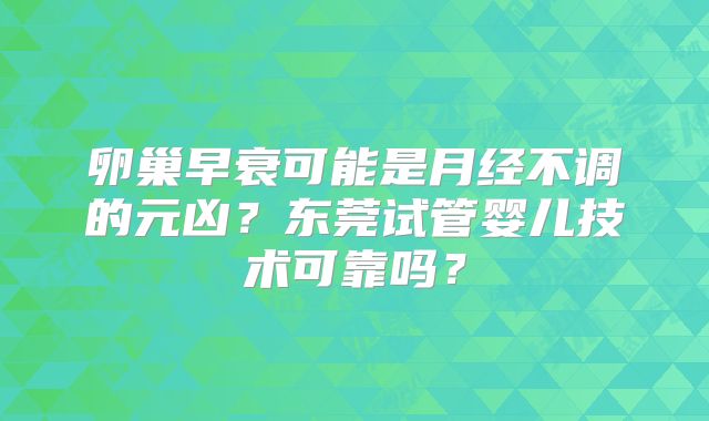卵巢早衰可能是月经不调的元凶？东莞试管婴儿技术可靠吗？