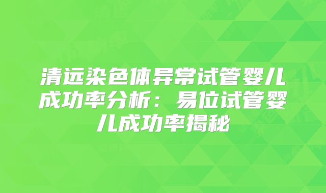 清远染色体异常试管婴儿成功率分析：易位试管婴儿成功率揭秘