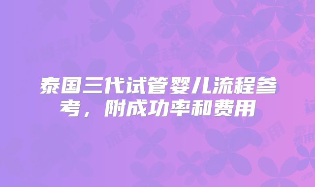 泰国三代试管婴儿流程参考，附成功率和费用