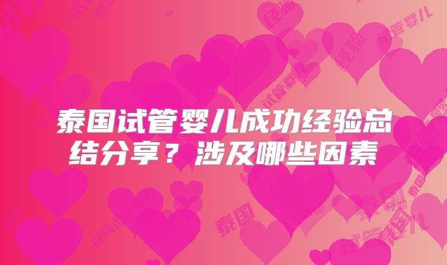 泰国试管婴儿成功经验总结分享?涉及哪些因素