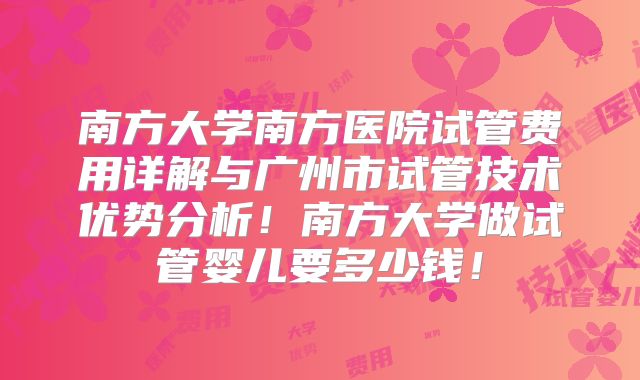 南方大学南方医院试管费用详解与广州市试管技术优势分析！南方大学做试管婴儿要多少钱！
