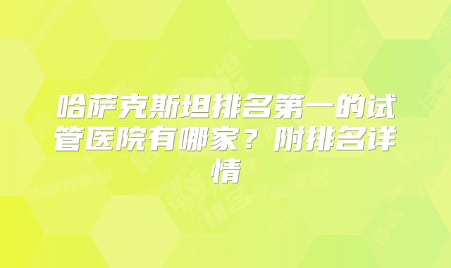 哈萨克斯坦排名第一的试管医院有哪家？附排名详情