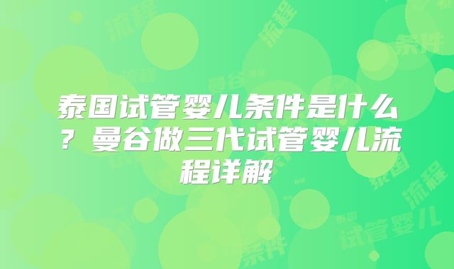 泰国试管婴儿条件是什么?曼谷做三代试管婴儿流程详解