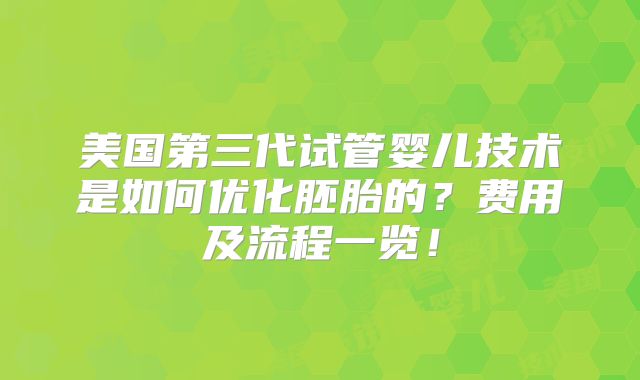 美国第三代试管婴儿技术是如何优化胚胎的？费用及流程一览！