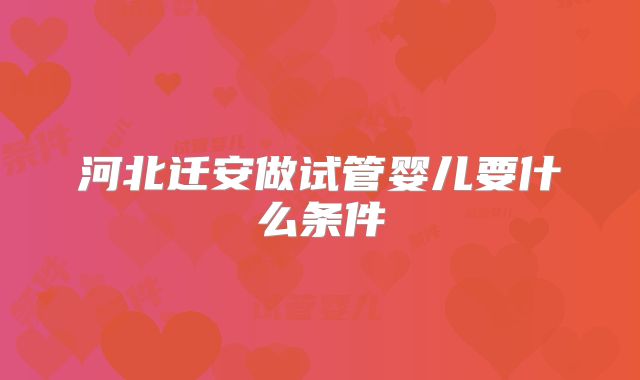 河北迁安做试管婴儿要什么条件