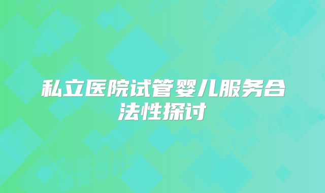 私立医院试管婴儿服务合法性探讨