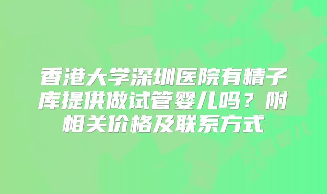 香港大学深圳医院有精子库提供做试管婴儿吗?附相关价格及联系方式