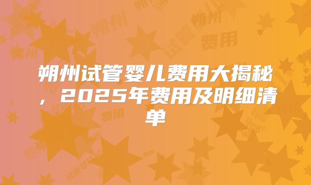 朔州试管婴儿费用大揭秘，2025年费用及明细清单