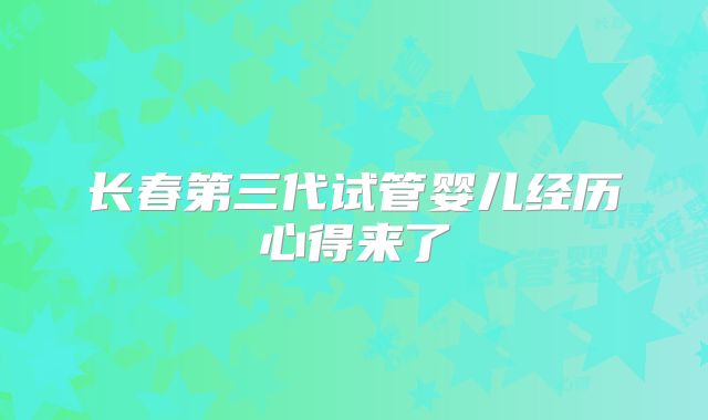 长春第三代试管婴儿经历心得来了