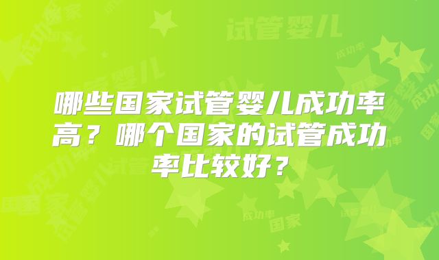 哪些国家试管婴儿成功率高？哪个国家的试管成功率比较好？