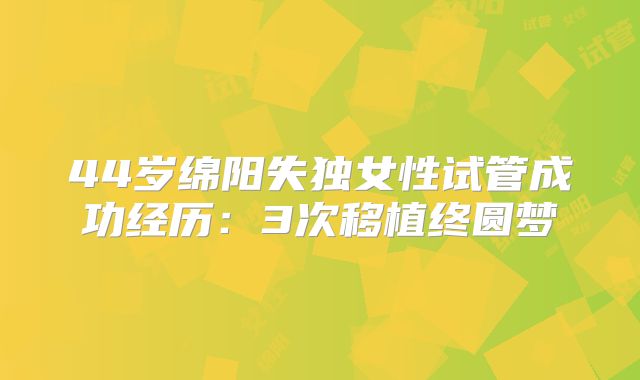 44岁绵阳失独女性试管成功经历：3次移植终圆梦