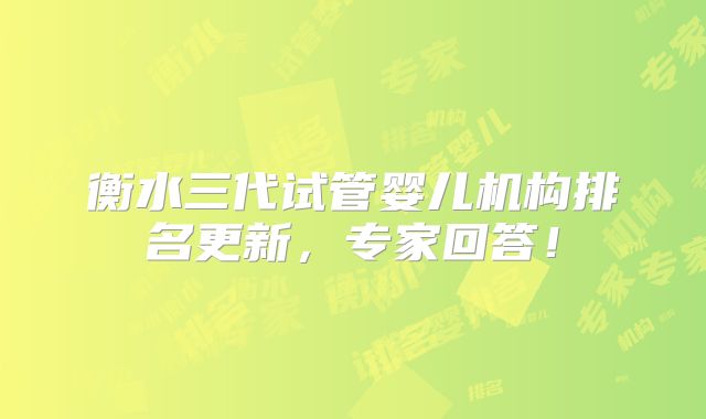 衡水三代试管婴儿机构排名更新，专家回答！