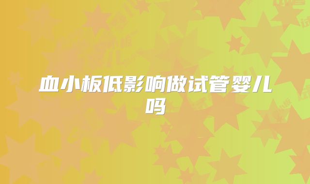 血小板低影响做试管婴儿吗