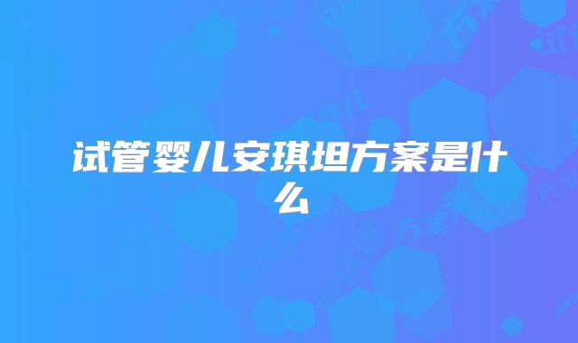 试管婴儿安琪坦方案是什么