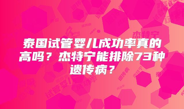 泰国试管婴儿成功率真的高吗？杰特宁能排除73种遗传病？