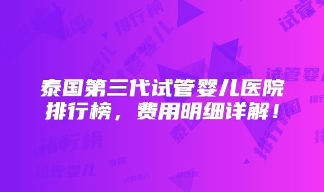 泰国第三代试管婴儿医院排行榜，费用明细详解！