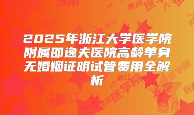 2025年浙江大学医学院附属邵逸夫医院高龄单身无婚姻证明试管费用全解析