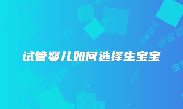 试管婴儿如何选择生宝宝
