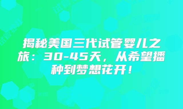 揭秘美国三代试管婴儿之旅:30-45天,从希望播种到梦想花开!