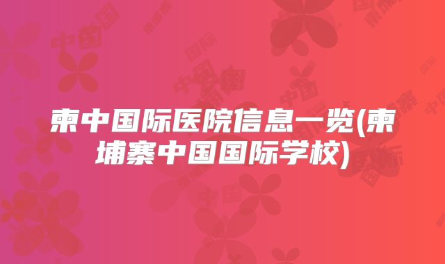 柬中国际医院信息一览(柬埔寨中国国际学校)