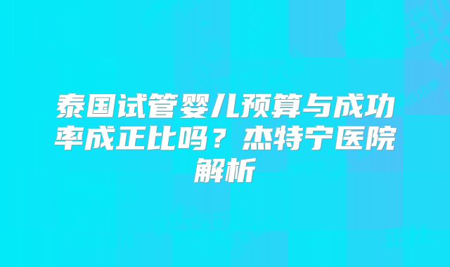 泰国试管婴儿预算与成功率成正比吗？杰特宁医院解析
