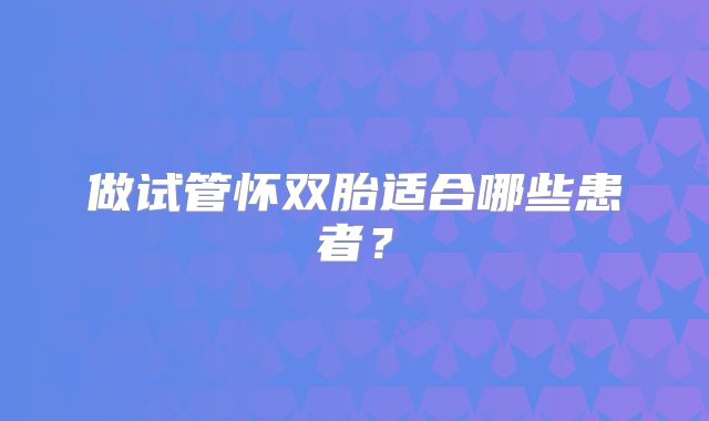 做试管怀双胎适合哪些患者?
