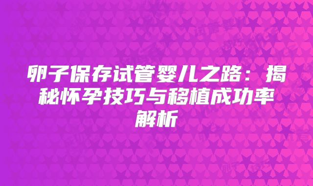 卵子保存试管婴儿之路：揭秘怀孕技巧与移植成功率解析