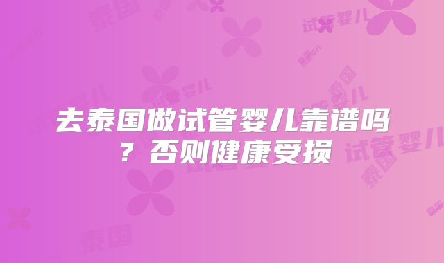 去泰国做试管婴儿靠谱吗？否则健康受损