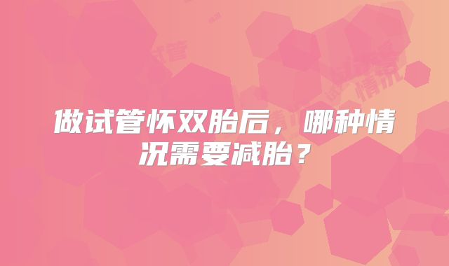 做试管怀双胎后，哪种情况需要减胎？