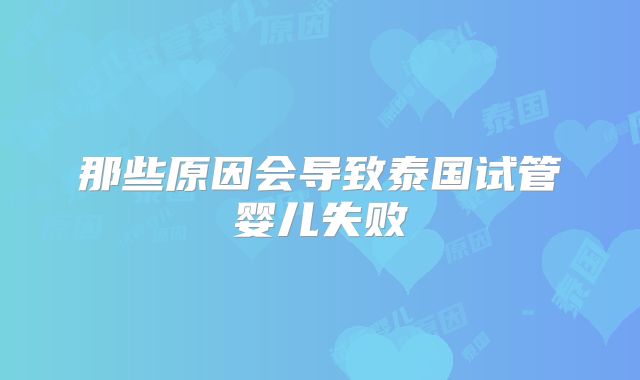 那些原因会导致泰国试管婴儿失败