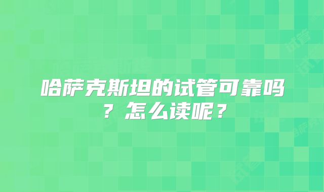 哈萨克斯坦的试管可靠吗？怎么读呢？