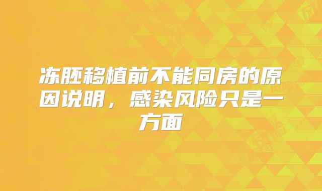 冻胚移植前不能同房的原因说明，感染风险只是一方面
