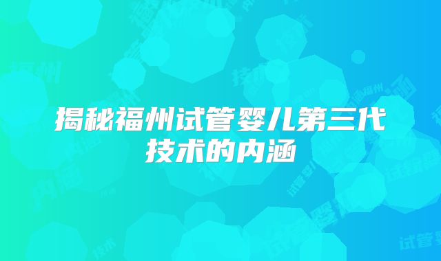 揭秘福州试管婴儿第三代技术的内涵