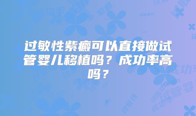 过敏性紫癜可以直接做试管婴儿移植吗?成功率高吗?