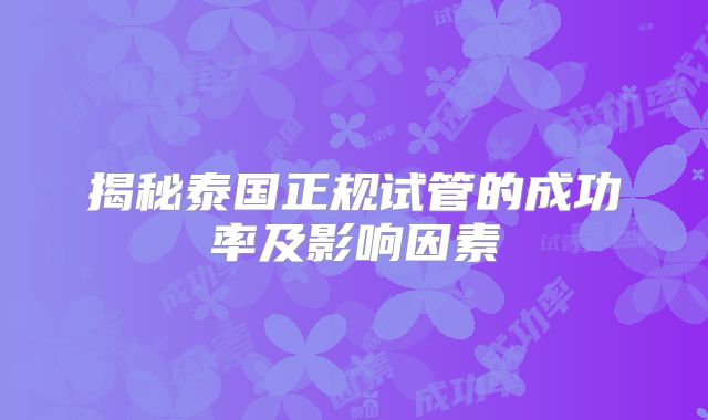 揭秘泰国正规试管的成功率及影响因素