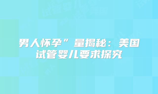 男人怀孕”量揭秘：美国试管婴儿要求探究