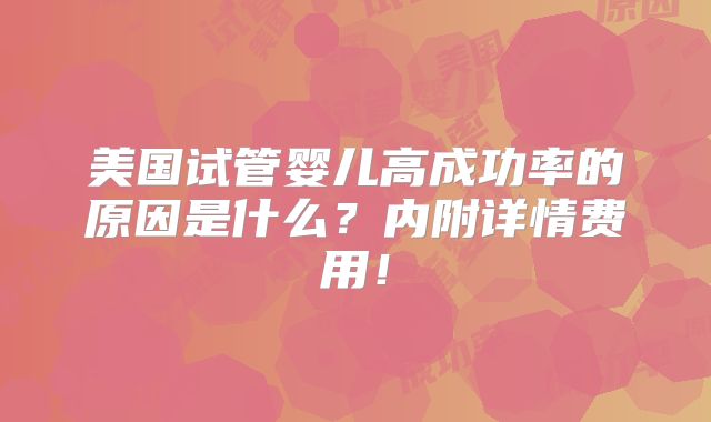 美国试管婴儿高成功率的原因是什么?内附详情费用!