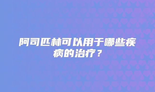 阿司匹林可以用于哪些疾病的治疗？
