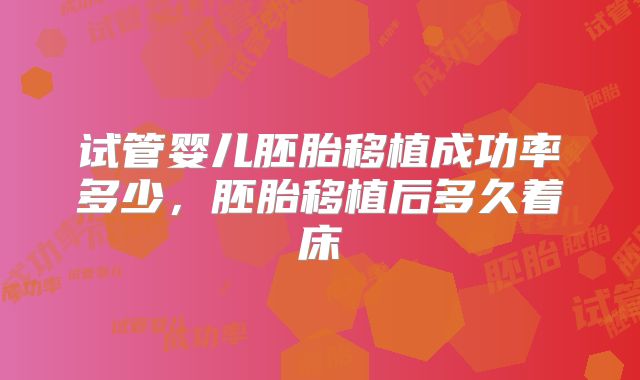 试管婴儿胚胎移植成功率多少,胚胎移植后多久着床
